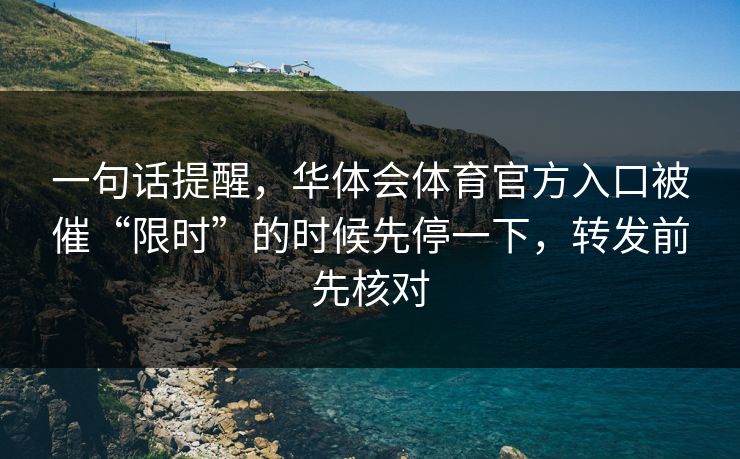 一句话提醒，华体会体育官方入口被催“限时”的时候先停一下，转发前先核对