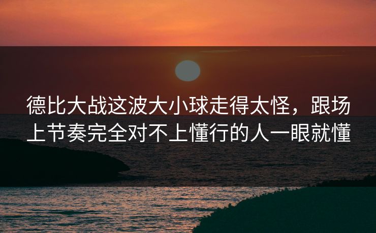 德比大战这波大小球走得太怪，跟场上节奏完全对不上懂行的人一眼就懂