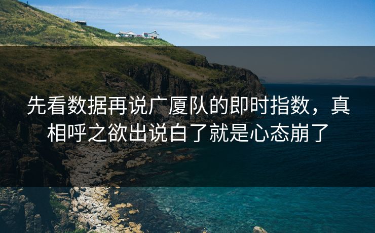 先看数据再说广厦队的即时指数，真相呼之欲出说白了就是心态崩了