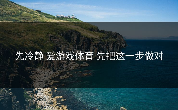 先冷静 爱游戏体育 先把这一步做对