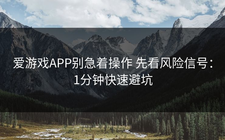 爱游戏APP别急着操作 先看风险信号:1分钟快速避坑 爱游戏APP别急着操作 先看风险信号:1分钟快速避坑