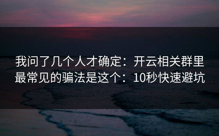 我问了几个人才确定：开云相关群里最常见的骗法是这个：10秒快速避坑