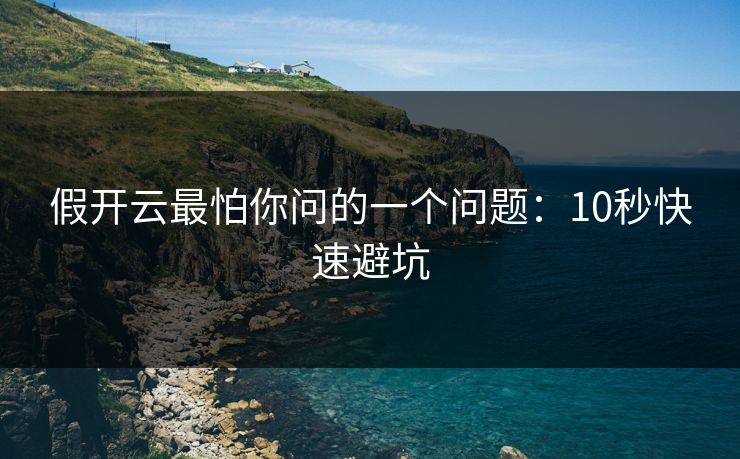 假开云最怕你问的一个问题：10秒快速避坑