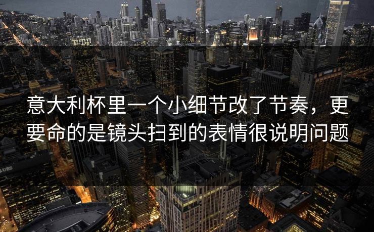 意大利杯里一个小细节改了节奏，更要命的是镜头扫到的表情很说明问题