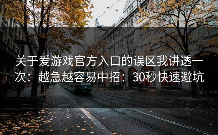 关于爱游戏官方入口的误区我讲透一次：越急越容易中招：30秒快速避坑