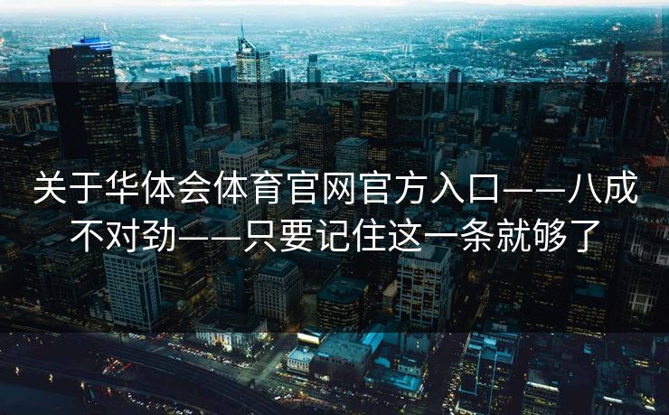 关于华体会体育官网官方入口——八成不对劲——只要记住这一条就够了