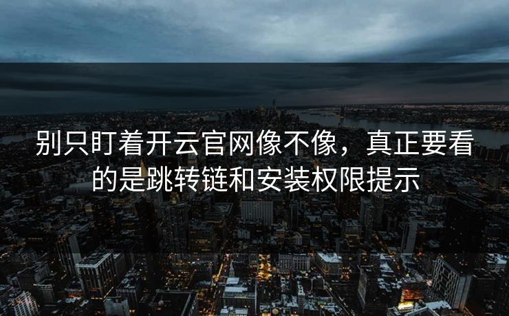 别只盯着开云官网像不像，真正要看的是跳转链和安装权限提示
