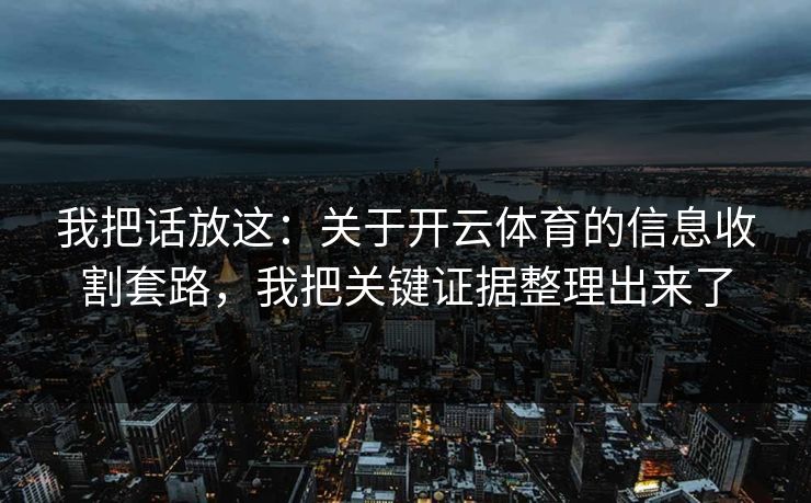 我把话放这：关于开云体育的信息收割套路，我把关键证据整理出来了