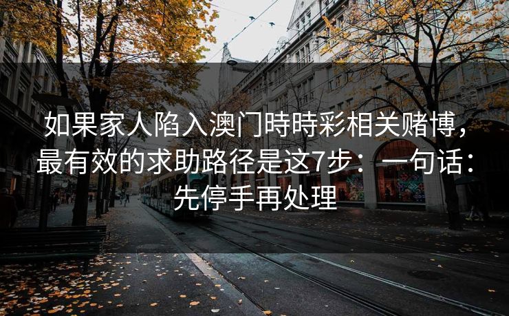 如果家人陷入澳门時時彩相关赌博，最有效的求助路径是这7步：一句话：先停手再处理