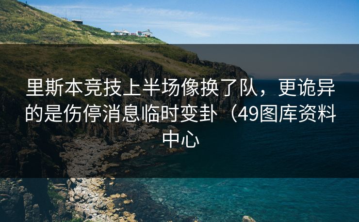 里斯本竞技上半场像换了队，更诡异的是伤停消息临时变卦（49图库资料中心