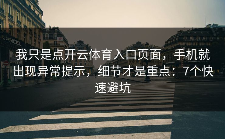 我只是点开云体育入口页面，手机就出现异常提示，细节才是重点：7个快速避坑