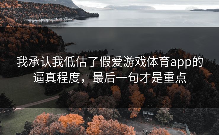 我承认我低估了假爱游戏体育app的逼真程度，最后一句才是重点