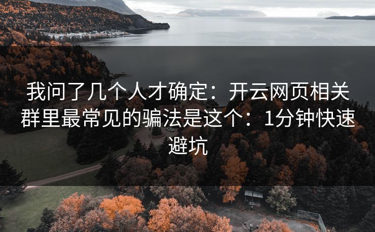 我问了几个人才确定：开云网页相关群里最常见的骗法是这个：1分钟快速避坑