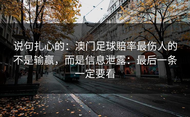 说句扎心的：澳门足球賠率最伤人的不是输赢，而是信息泄露：最后一条一定要看